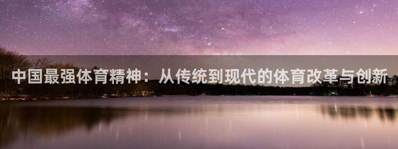 球派体育手机版app：中国最强体育精神：从传统到现代的体育改革与创新